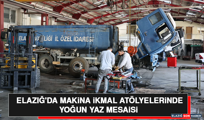 Elazığ'da Makina İkmal Atölyelerinde Yoğun Yaz Mesaisi