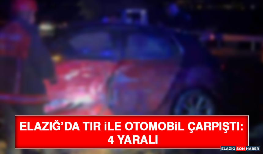 Elazığ’da Tır ile Otomobil Çarpıştı: 4 Yaralı