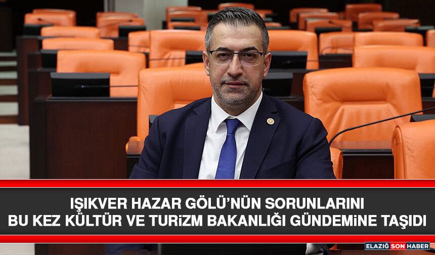 Işıkver Hazar Gölü’nün Sorunlarını Bu Kez Kültür Ve Turizm Bakanlığı Gündemine Taşıdı