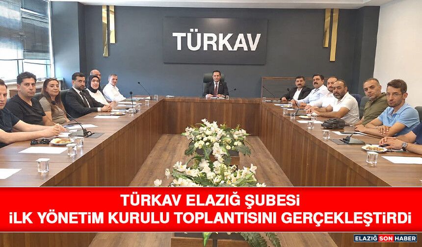 TÜRKAV Elazığ Şubesi İlk Yönetim Kurulu Toplantısını Gerçekleştirdi