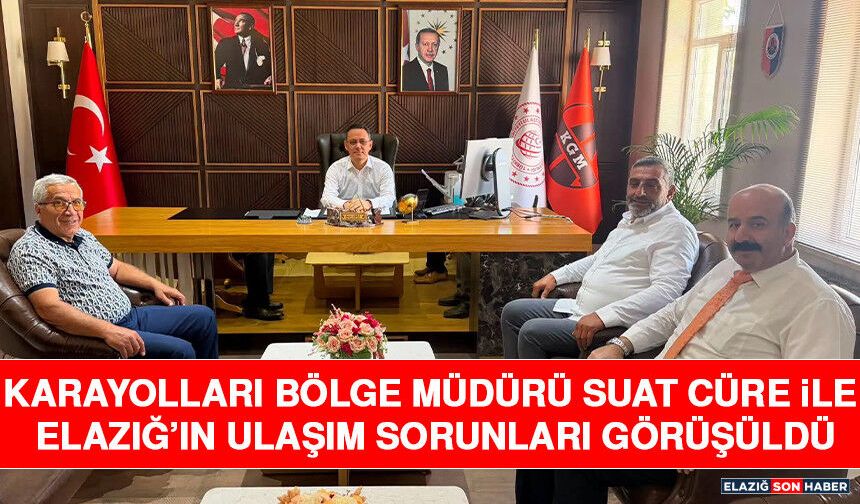 Karayolları Bölge Müdürü Suat Cüre ile Elazığ’ın Ulaşım Sorunları Görüşüldü