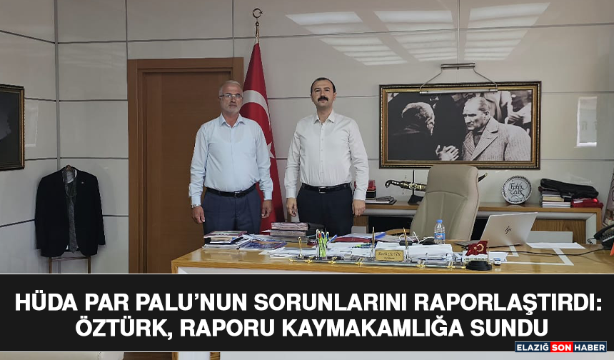 HÜDA PAR Palu’nun Sorunlarını Raporlaştırdı: Öztürk, Raporu Kaymakamlığa Sundu