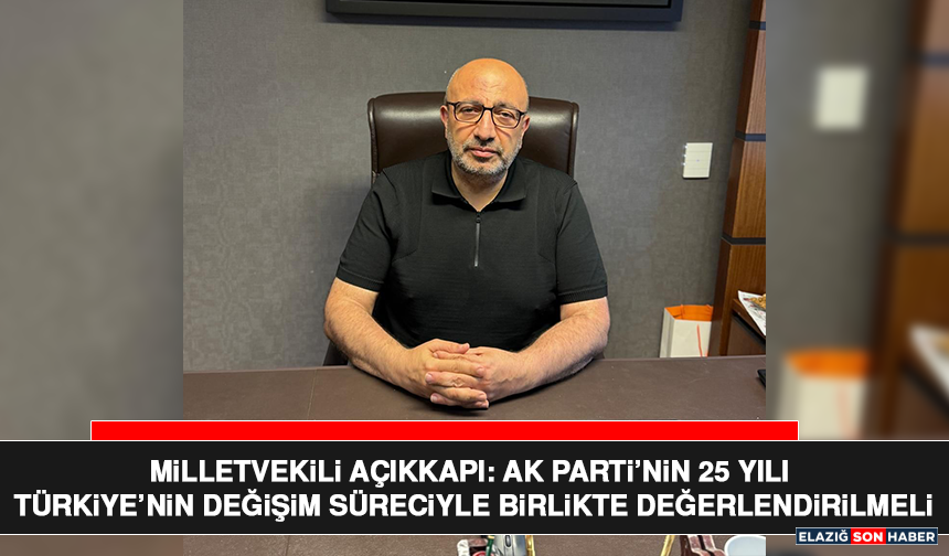 Milletvekili Açıkkapı: AK Parti’nin 25 Yılı Türkiye’nin Değişim Süreciyle Birlikte Değerlendirilmeli