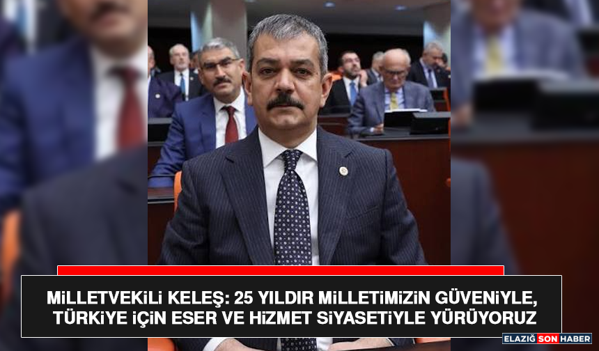 Milletvekili Keleş: 25 Yıldır Milletimizin Güveniyle, Türkiye İçin Eser ve Hizmet Siyasetiyle Yürüyoruz