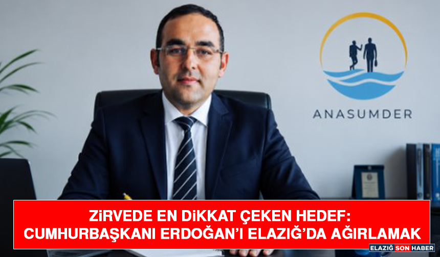 Zirvede En Dikkat Çeken Hedef: Cumhurbaşkanı Erdoğan’ı Elazığ’da Ağırlamak