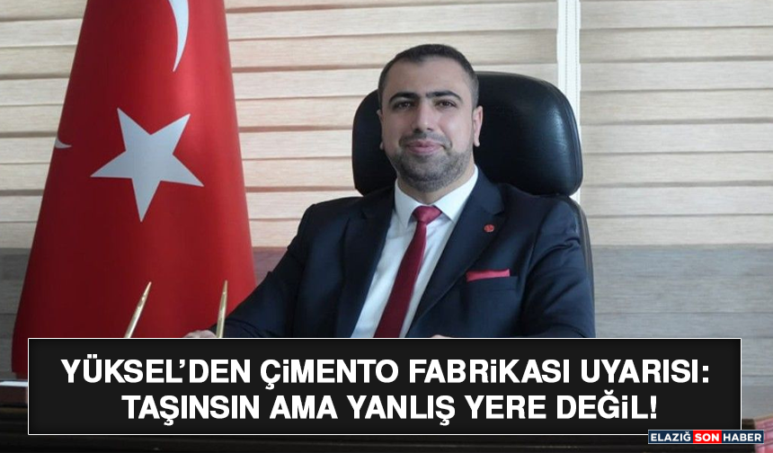 Yüksel’den Çimento Fabrikası Uyarısı: Taşınsın Ama Yanlış Yere Değil!