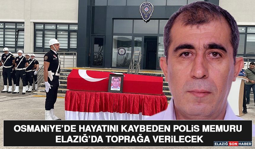 Osmaniye’de Hayatını Kaybeden Polis Memuru Elazığ’da Toprağa Verilecek