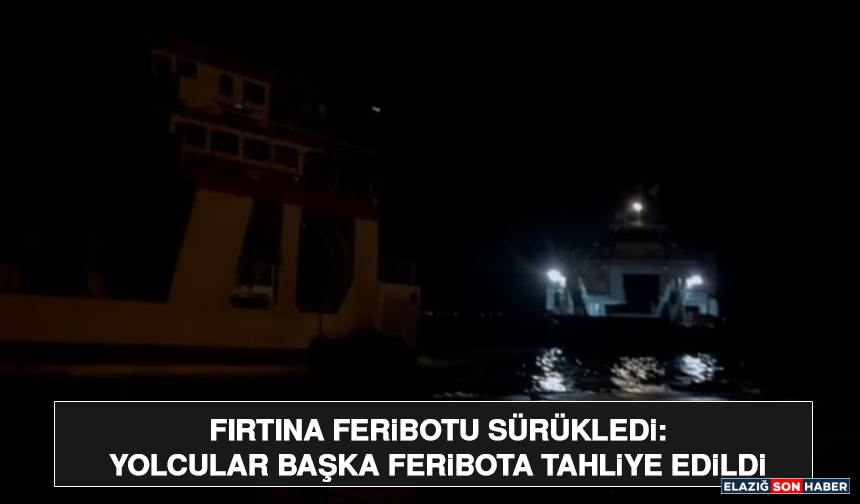 Fırtına Feribotu Sürükledi: Yolcular Başka Feribota Tahliye Edildi