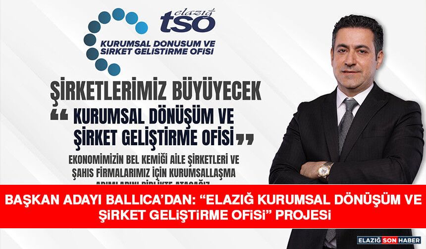 Başkan Adayı Ballıca’dan: “Elazığ Kurumsal Dönüşüm ve Şirket Geliştirme Ofisi” Projesi