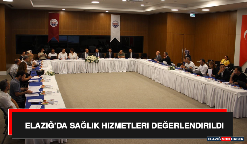 Elazığ’da Sağlık Hizmetleri Değerlendirildi