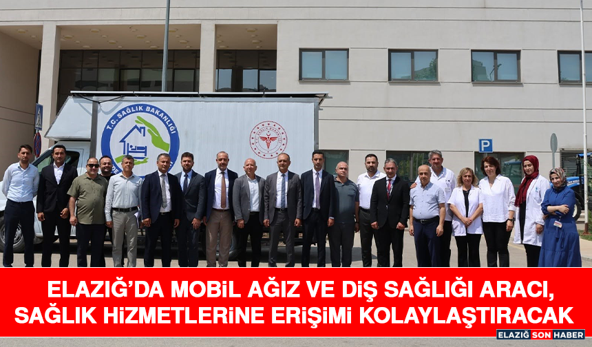 Elazığ’da Mobil Ağız ve Diş Sağlığı Aracı, Sağlık Hizmetlerine Erişimi Kolaylaştıracak