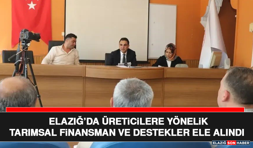 Elazığ’da Üreticilere Yönelik Tarımsal Finansman ve Destekler Ele Alındı