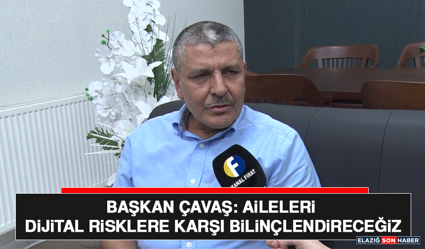 Başkan Çavaş: Aileleri Dijital Risklere Karşı Bilinçlendireceğiz