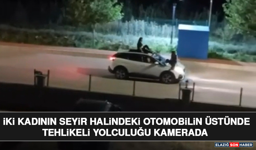 İki Kadının Seyir Halindeki Otomobilin Üstünde Tehlikeli Yolculuğu Kamerada