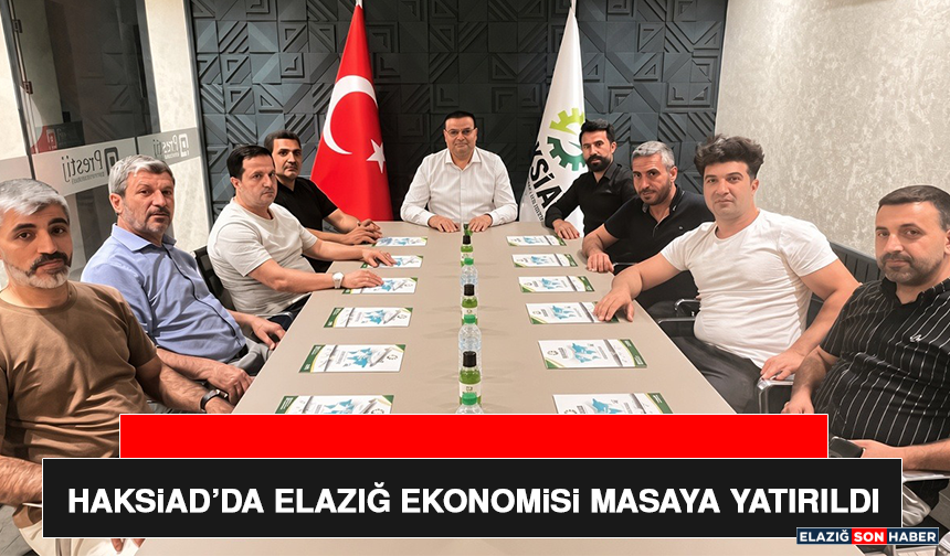 HAKSiAD’da Elazığ Ekonomisi Masaya Yatırıldı