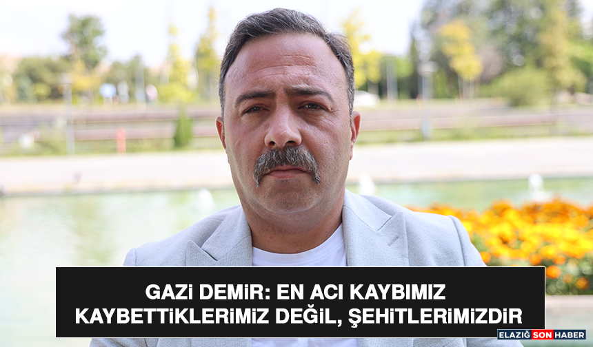 Gazi Demir: En Acı Kaybımız Kaybettiklerimiz Değil, Şehitlerimizdir