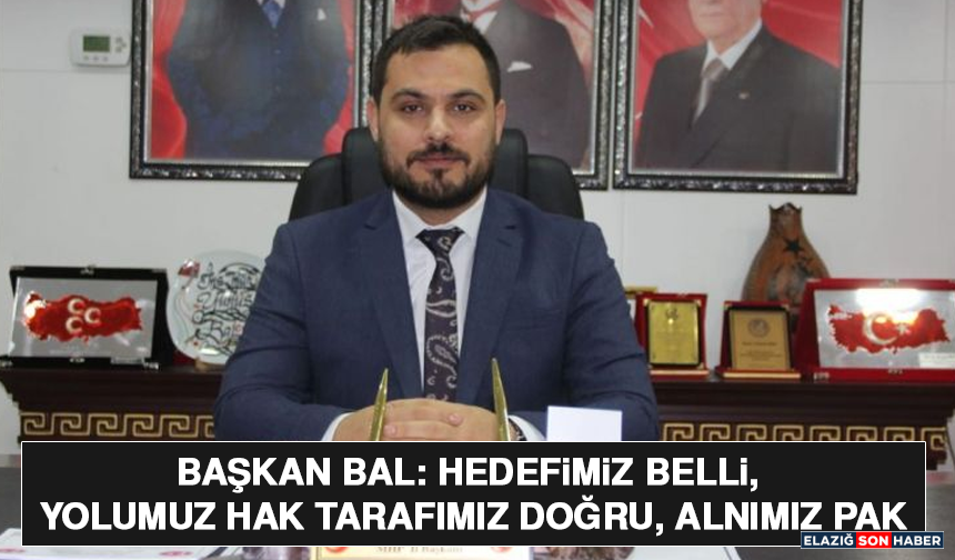 Başkan Bal: Hedefimiz Belli, Yolumuz Hak Tarafımız Doğru, Alnımız Pak