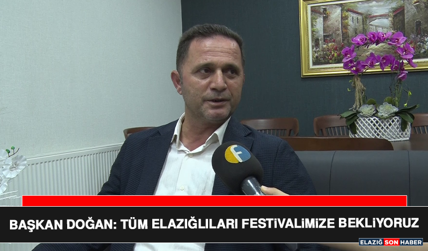 Başkan Doğan: Tüm Elazığlıları Festivalimize Bekliyoruz