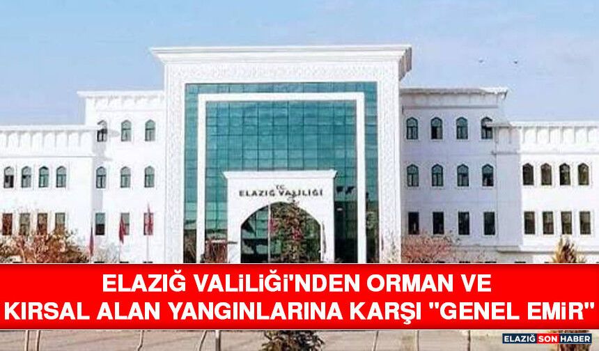 Elazığ Valiliği'nden Orman ve Kırsal Alan Yangınlarına Karşı "Genel Emir"