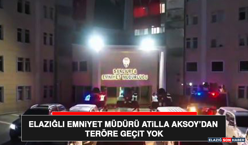 Elazığlı Emniyet Müdürü Atilla Aksoy’dan Teröre Geçit Yok