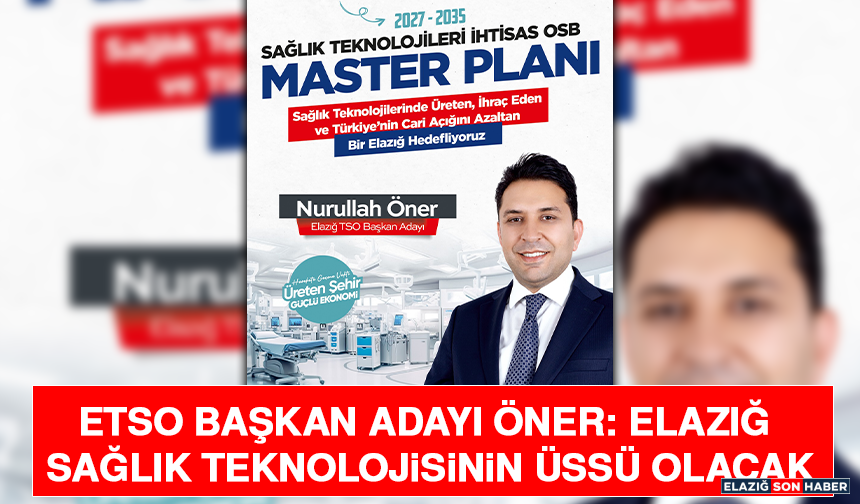 ETSO Başkan Adayı Öner: Elazığ Sağlık Teknolojisinin Üssü Olacak