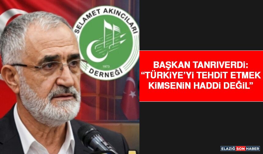 Başkan Tanrıverdi: “Türkiye’yi Tehdit Etmek Kimsenin Haddi Değil”