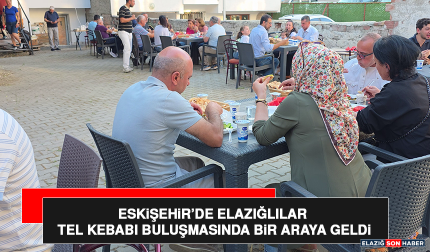 Eskişehir’de Elazığlılar Tel Kebabı Buluşmasında Bir Araya Geldi