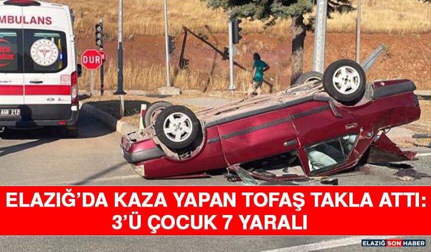 Elazığ’da Kaza Yapan Tofaş Takla Attı: 3’ü Çocuk 7 Yaralı