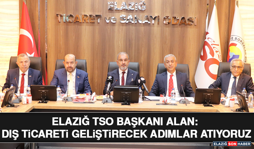 Elazığ TSO Başkanı Alan: Dış Ticareti Geliştirecek Adımlar Atıyoruz