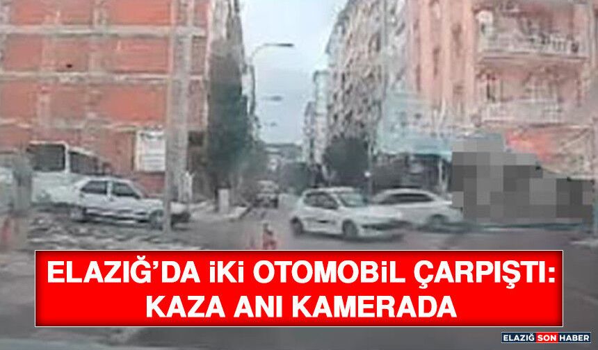 Elazığ’da İki Otomobil Çarpıştı: Kaza Anı Kamerada