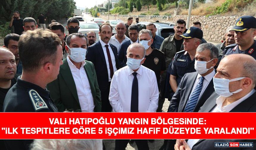 Vali Hatipoğlu Yangın Bölgesinde: "İlk Tespitlere Göre 5 İşçimiz Hafif Düzeyde Yaralandı"