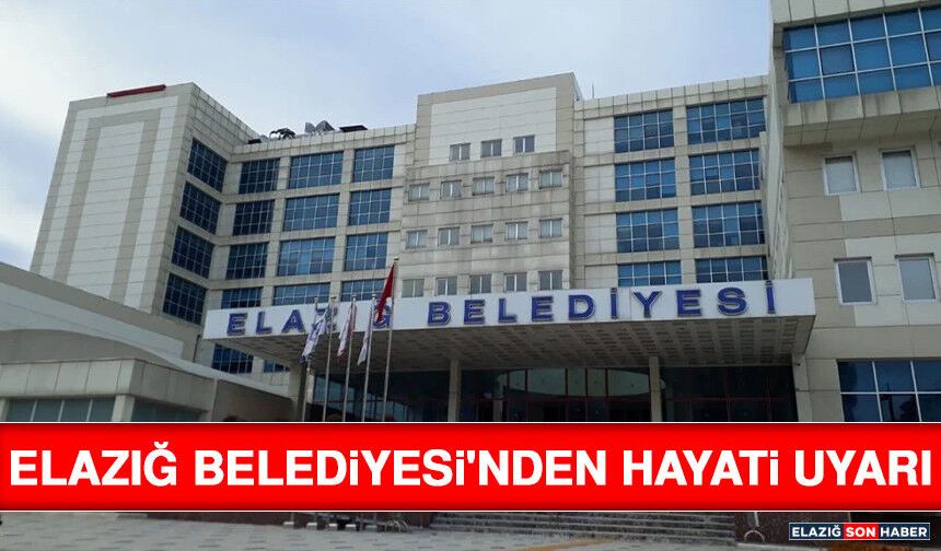 Elazığ Belediyesi'nden Hayati Uyarı