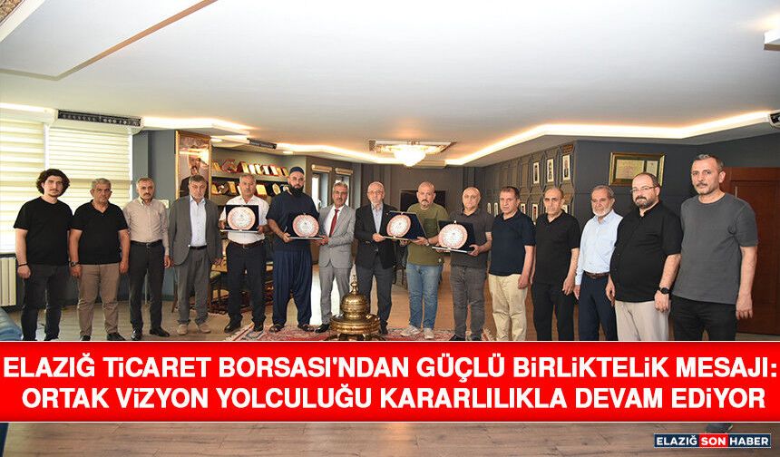 Elazığ Ticaret Borsası'ndan Güçlü Birliktelik Mesajı: Ortak Vizyon Yolculuğu Kararlılıkla Devam Ediyor