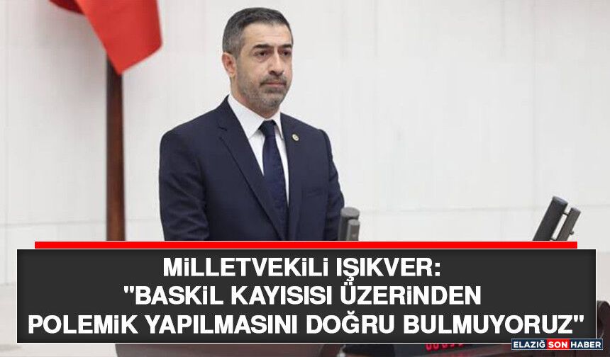 Milletvekili Işıkver: "Baskil Kayısısı Üzerinden Polemik Yapılmasını Doğru Bulmuyoruz"