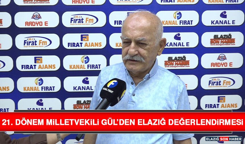 21. Dönem Milletvekili Gül’den Elazığ Değerlendirmesi