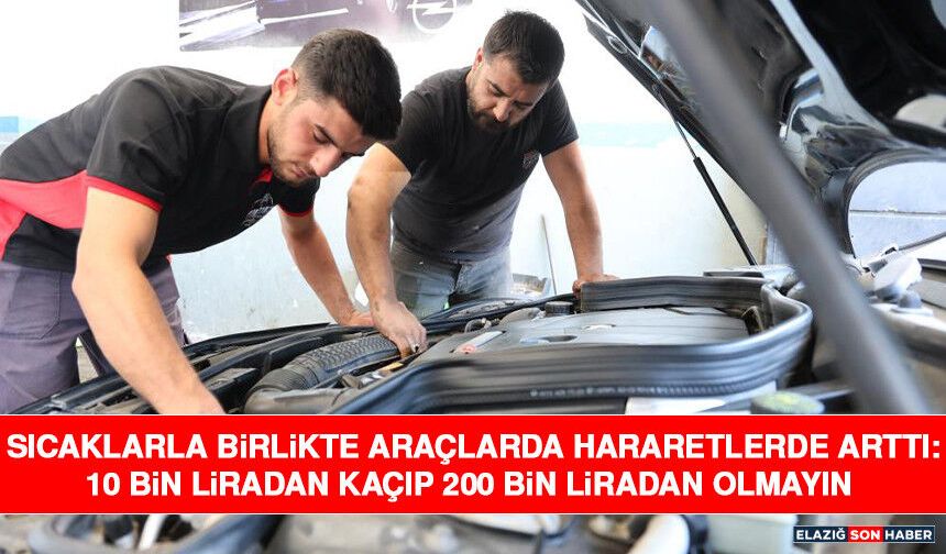 Sıcaklarla Birlikte Araçlarda Hararetlerde Arttı: 10 Bin Liradan Kaçıp 200 Bin Liradan Olmayın