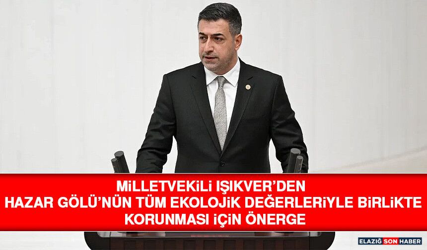 Milletvekili Işıkver’den Hazar Gölü’nün Tüm Ekolojik Değerleriyle Birlikte Korunması İçin Önerge