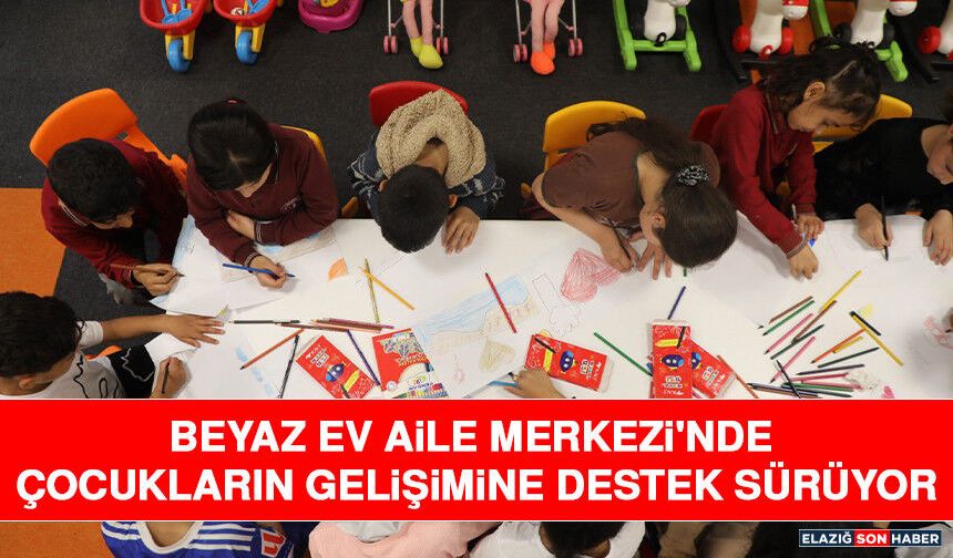 Beyaz Ev Aile Merkezi'nde Çocukların Gelişimine Destek Sürüyor