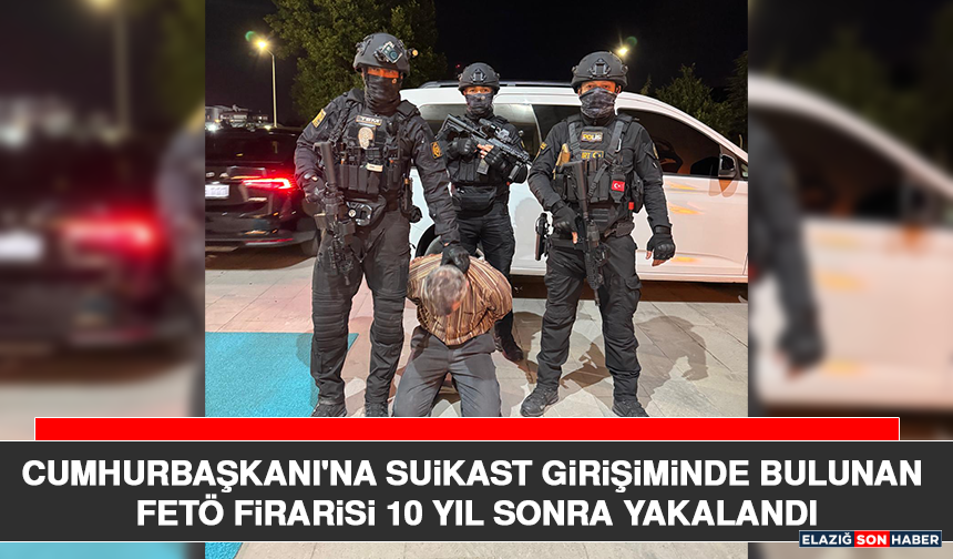 Cumhurbaşkanı'na Suikast Girişiminde Bulunan FETÖ Firarisi 10 Yıl Sonra Yakalandı