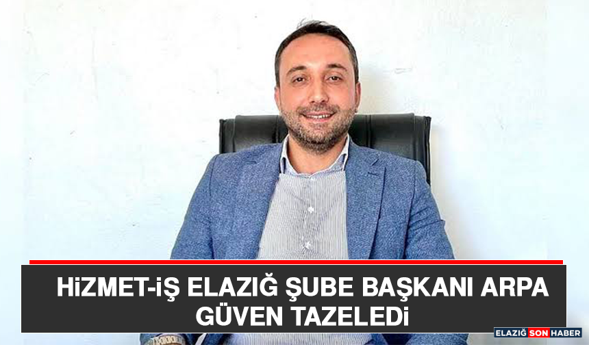 HAK-İŞ Hizmet-İş Elazığ Şube Başkanı Arpa Güven Tazeledi