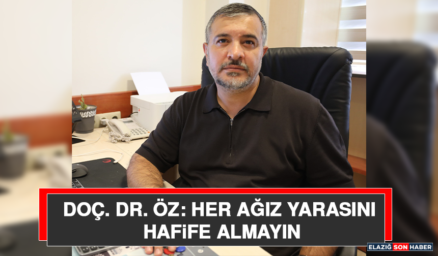 Doç. Dr. Öz: Her Ağız Yarasını Hafife Almayın
