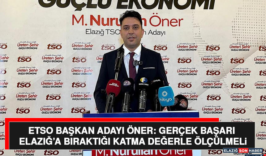 ETSO Başkan Adayı Öner: Gerçek Başarı Elazığ’a Bıraktığı Katma Değerle Ölçülmeli