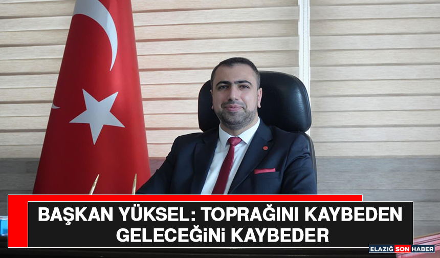 Başkan Yüksel: Toprağını Kaybeden Geleceğini Kaybeder