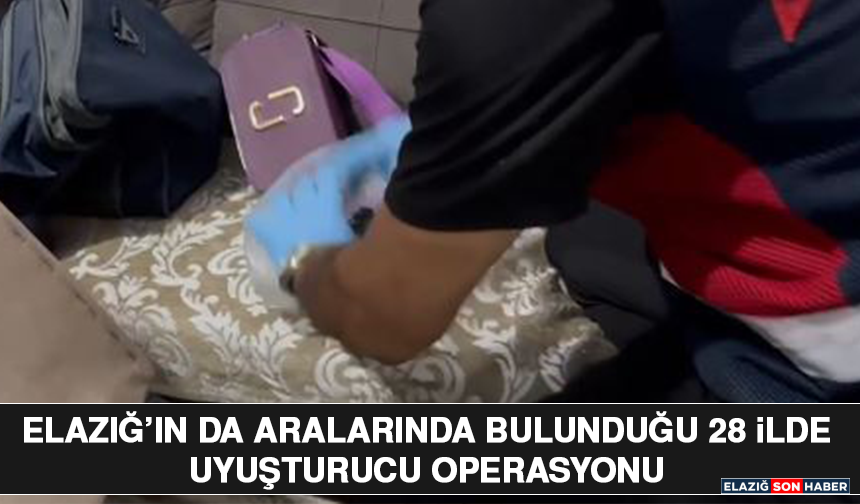 Elazığ’ın da Aralarında Bulunduğu 28 İlde Uyuşturucu Operasyonu