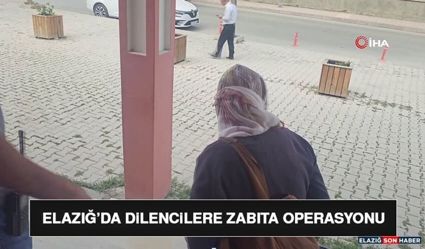 Elazığ’da Dilencilere Zabıta Operasyonu