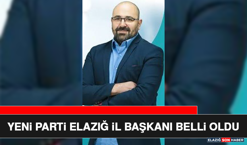 Yeni Parti Elazığ İl Başkanı Belli Oldu