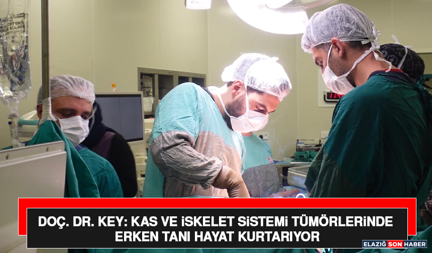Doç. Dr. Key: Kas ve İskelet Sistemi Tümörlerinde Erken Tanı Hayat Kurtarıyor