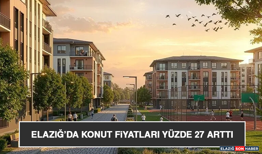 Elazığ’da Konut Fiyatları Yüzde 27 Arttı