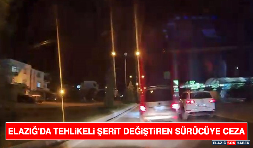 Elazığ'da Tehlikeli Şerit Değiştiren Sürücüye Ceza