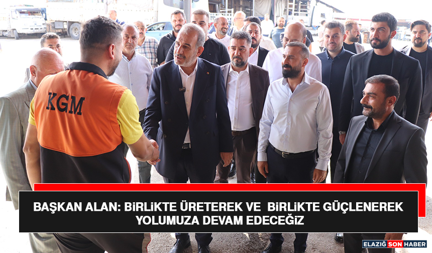 Başkan Alan: Birlikte Üreterek ve Birlikte Güçlenerek Yolumuza Devam Edeceğiz